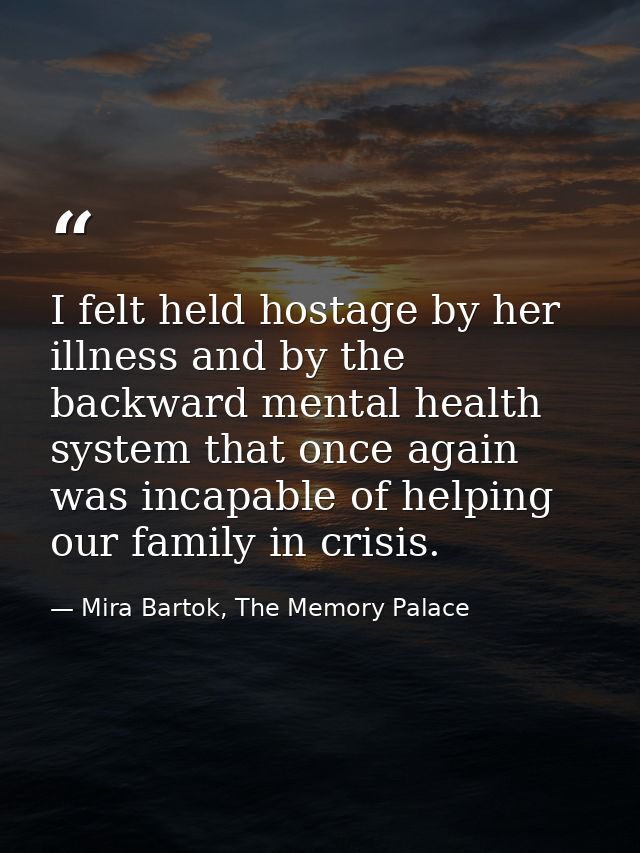 I felt held hostage by her illness and by the backward mental health system that once again was incapable of helping our — Mira Bartok, The Memory Palace