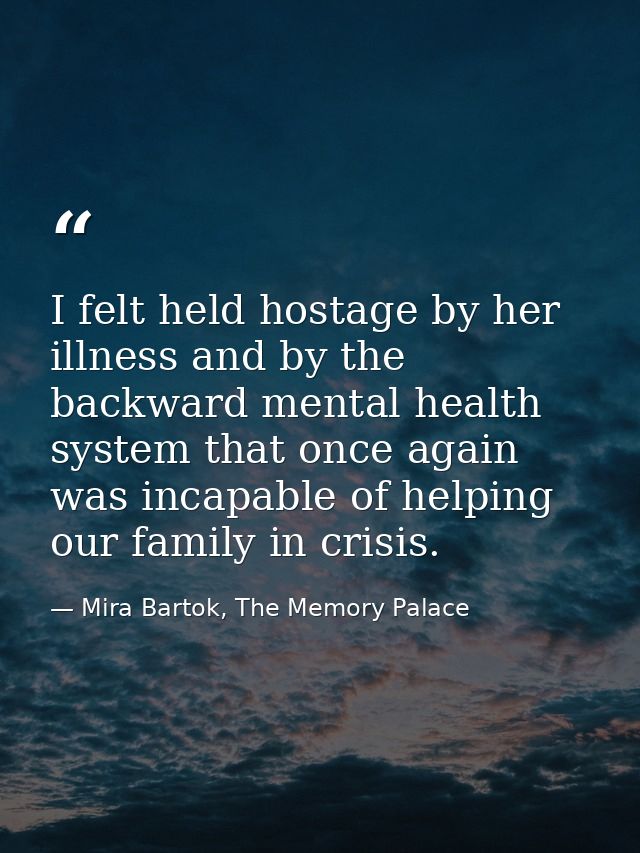I felt held hostage by her illness and by the backward mental health system that once again was incapable of helping our — Mira Bartok, The Memory Palace