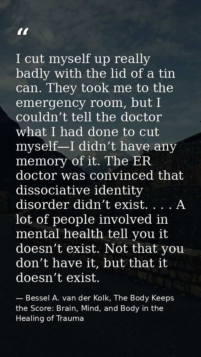 I cut myself up really badly with the lid of a tin can. They took me to the emergency room, but I couldn’t tell the doct — Bessel A. van der Kolk, The Body Keeps the Score: Brain, Mind, and Body in the Healing of Trauma