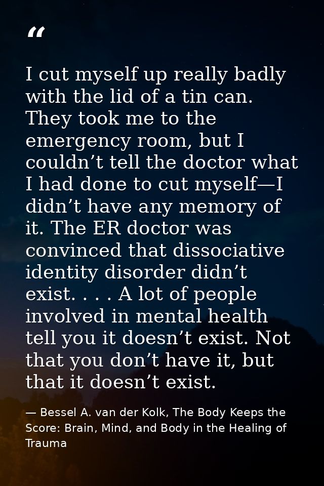 I cut myself up really badly with the lid of a tin can. They took me to the emergency room, but I couldn’t tell the doct — Bessel A. van der Kolk, The Body Keeps the Score: Brain, Mind, and Body in the Healing of Trauma