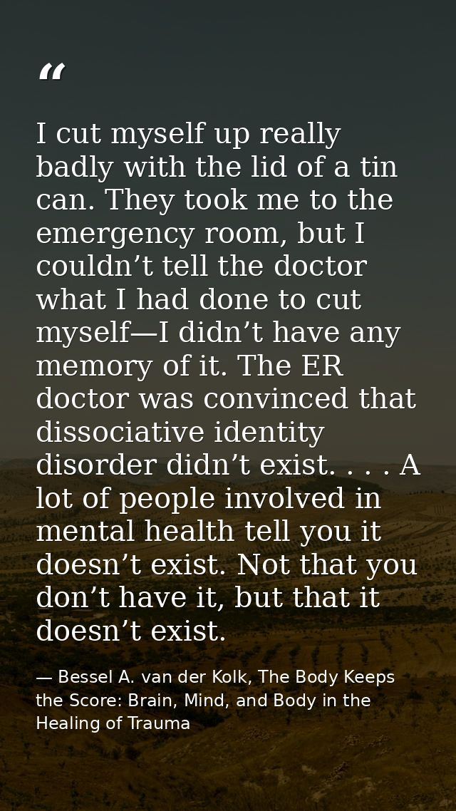 I cut myself up really badly with the lid of a tin can. They took me to the emergency room, but I couldn’t tell the doct — Bessel A. van der Kolk, The Body Keeps the Score: Brain, Mind, and Body in the Healing of Trauma