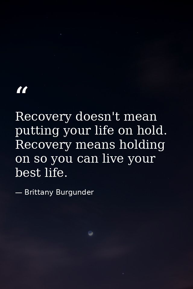 Recovery doesn't mean putting your life on hold. Recovery means holding on so you can live your best life. — Brittany Burgunder