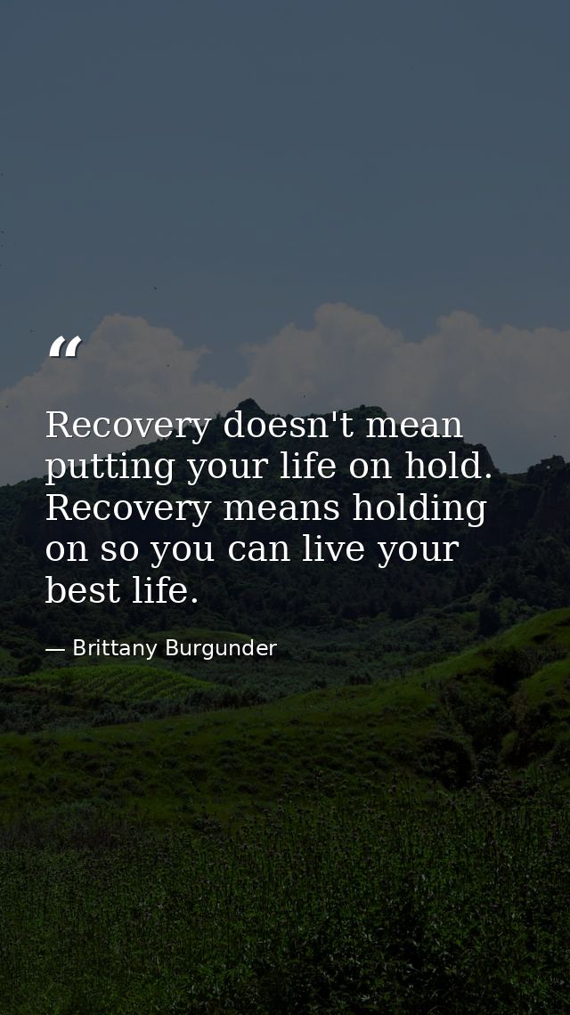 Recovery doesn't mean putting your life on hold. Recovery means holding on so you can live your best life. — Brittany Burgunder