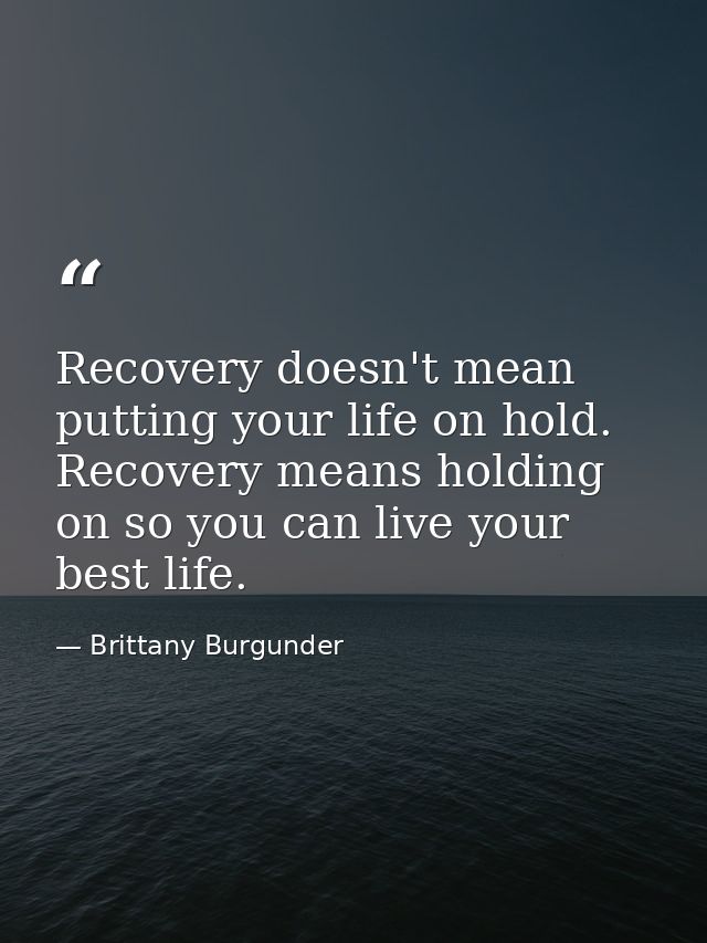 Recovery doesn't mean putting your life on hold. Recovery means holding on so you can live your best life. — Brittany Burgunder