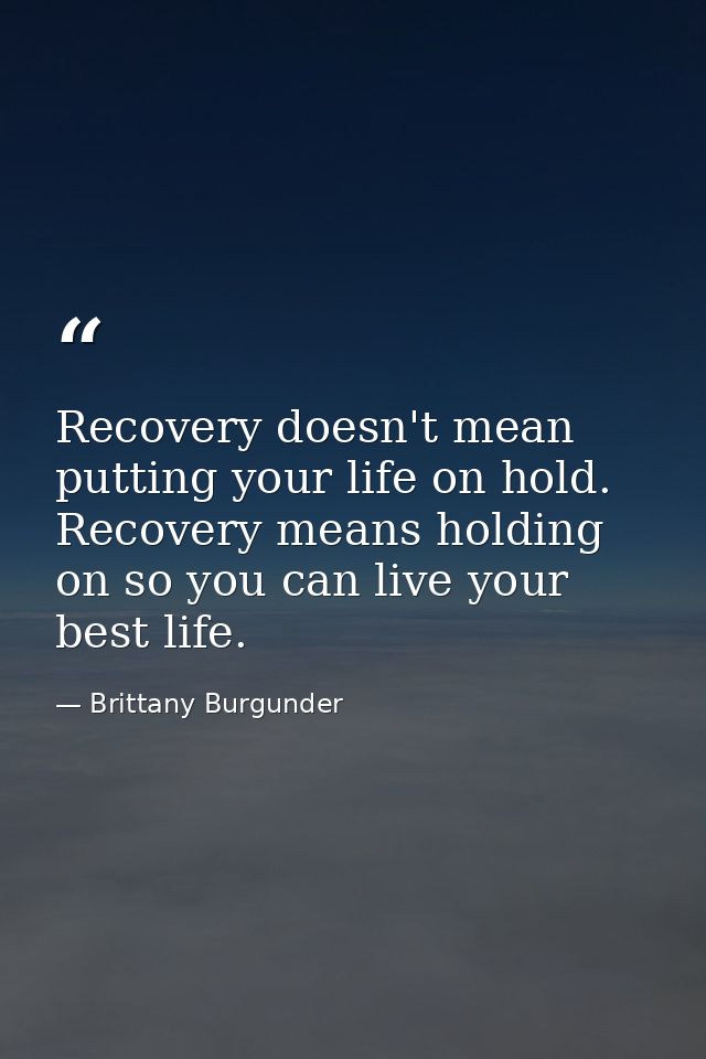 Recovery doesn't mean putting your life on hold. Recovery means holding on so you can live your best life. — Brittany Burgunder