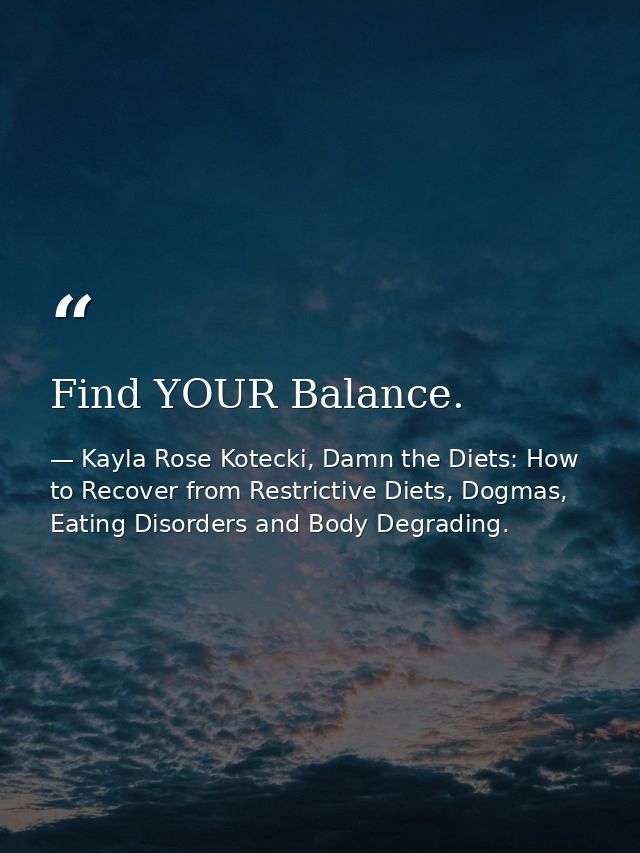 Find YOUR Balance. — Kayla Rose Kotecki, Damn the Diets: How to Recover from Restrictive Diets, Dogmas, Eating Disorders and Body Degrading.