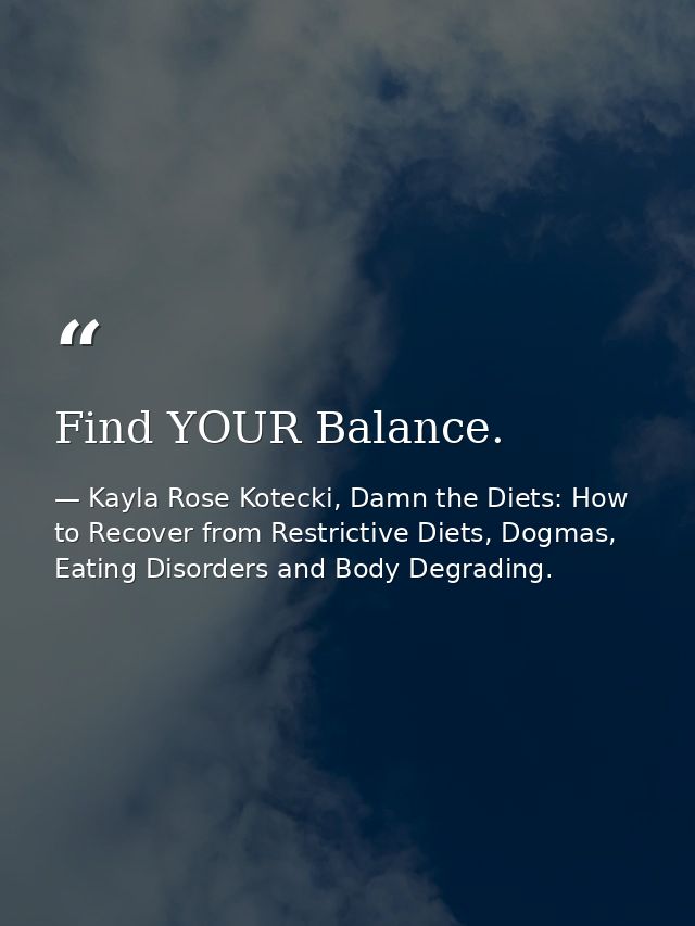 Find YOUR Balance. — Kayla Rose Kotecki, Damn the Diets: How to Recover from Restrictive Diets, Dogmas, Eating Disorders and Body Degrading.