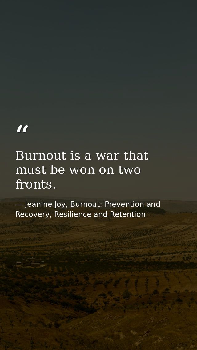 Burnout is a war that must be won on two fronts. — Jeanine Joy, Burnout: Prevention and Recovery, Resilience and Retention