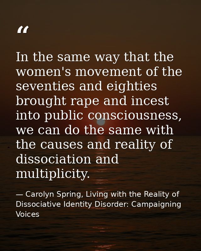 In the same way that the women's movement of the seventies and eighties brought rape and incest into public consciousnes — Carolyn Spring, Living with the Reality of Dissociative Identity Disorder: Campaigning Voices