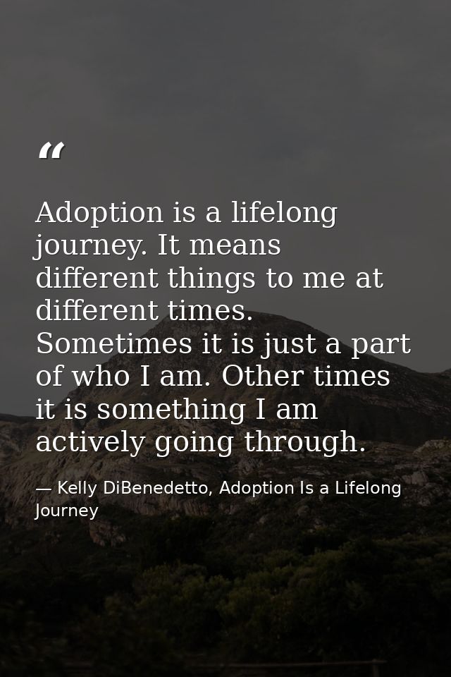 Adoption is a lifelong journey. It means different things to me at different times. Sometimes it is just a part of who I — Kelly DiBenedetto, Adoption Is a Lifelong Journey