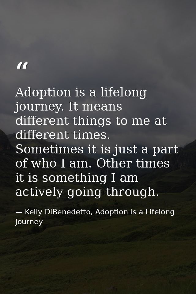 Adoption is a lifelong journey. It means different things to me at different times. Sometimes it is just a part of who I — Kelly DiBenedetto, Adoption Is a Lifelong Journey