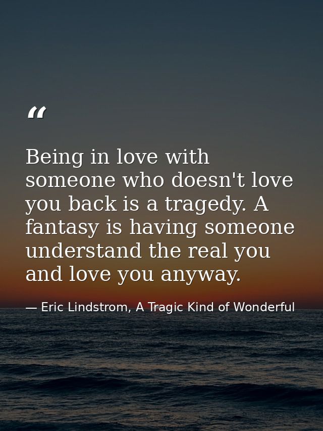 Being in love with someone who doesn't love you back is a tragedy. A fantasy is having someone understand the real you a — Eric Lindstrom, A Tragic Kind of Wonderful