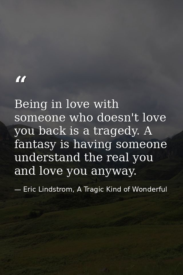 Being in love with someone who doesn't love you back is a tragedy. A fantasy is having someone understand the real you a — Eric Lindstrom, A Tragic Kind of Wonderful