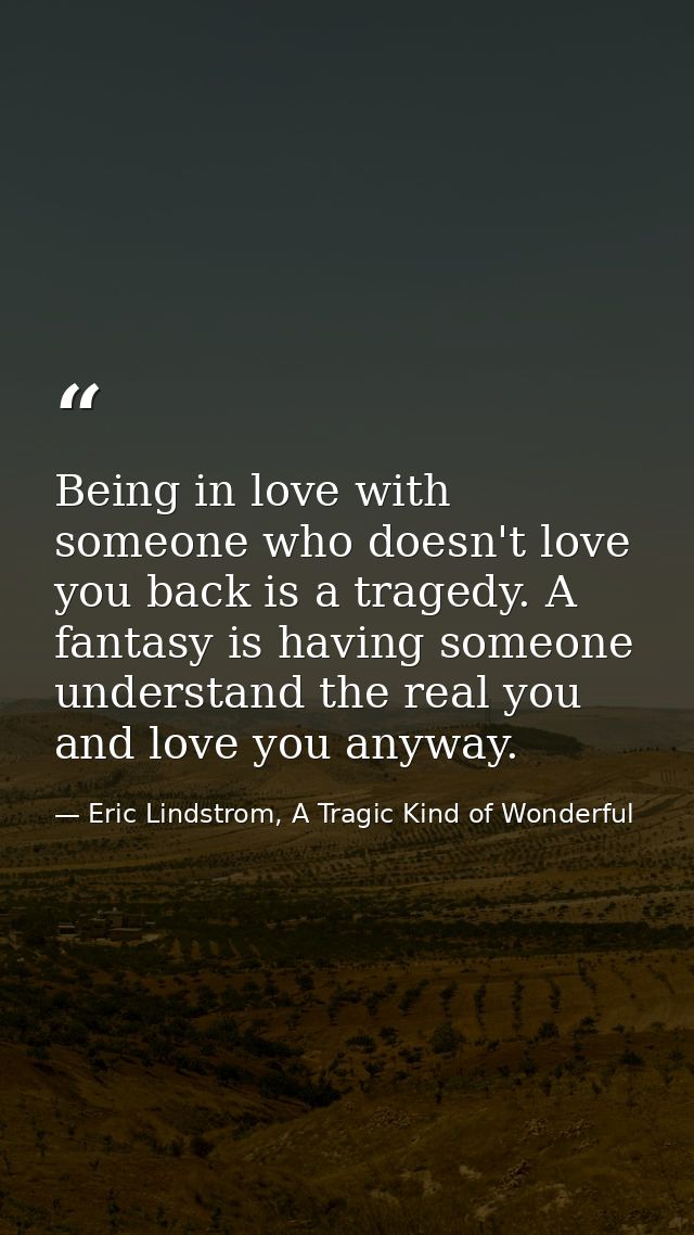 Being in love with someone who doesn't love you back is a tragedy. A fantasy is having someone understand the real you a — Eric Lindstrom, A Tragic Kind of Wonderful