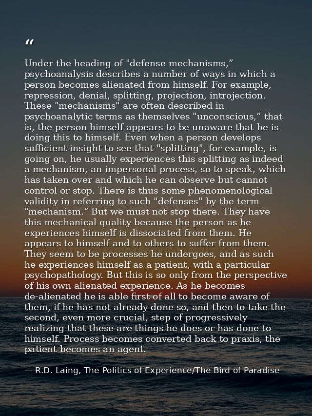 Under the heading of "defense mechanisms,” psychoanalysis describes a number of ways in which a person becomes alienated — R.D. Laing, The Politics of Experience/The Bird of Paradise