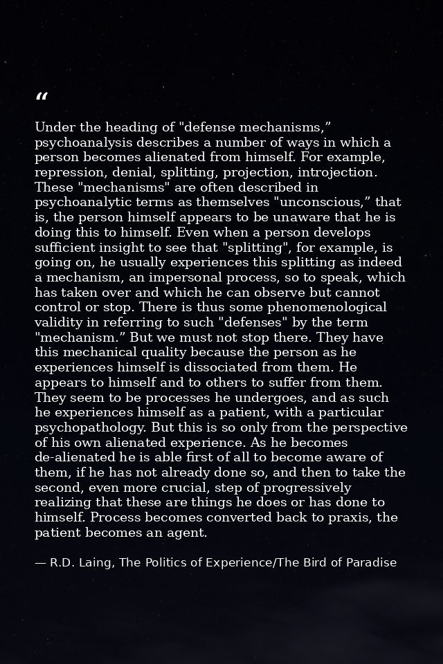 Under the heading of "defense mechanisms,” psychoanalysis describes a number of ways in which a person becomes alienated — R.D. Laing, The Politics of Experience/The Bird of Paradise