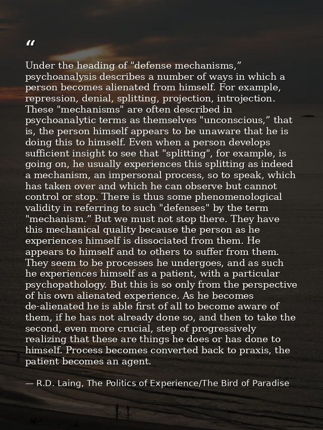 Under the heading of "defense mechanisms,” psychoanalysis describes a number of ways in which a person becomes alienated — R.D. Laing, The Politics of Experience/The Bird of Paradise