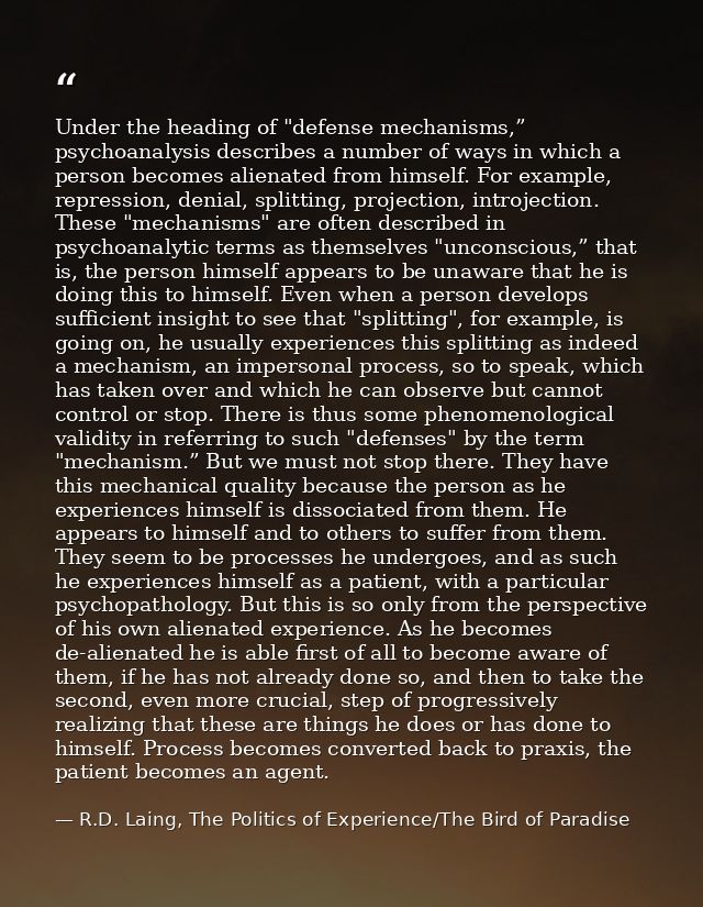 Under the heading of "defense mechanisms,” psychoanalysis describes a number of ways in which a person becomes alienated — R.D. Laing, The Politics of Experience/The Bird of Paradise