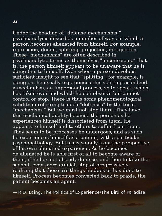 Under the heading of "defense mechanisms,” psychoanalysis describes a number of ways in which a person becomes alienated — R.D. Laing, The Politics of Experience/The Bird of Paradise