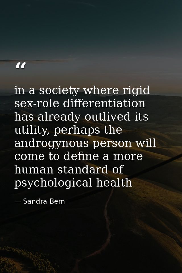 in a society where rigid sex-role differentiation has already outlived its utility, perhaps the androgynous person will  — Sandra Bem