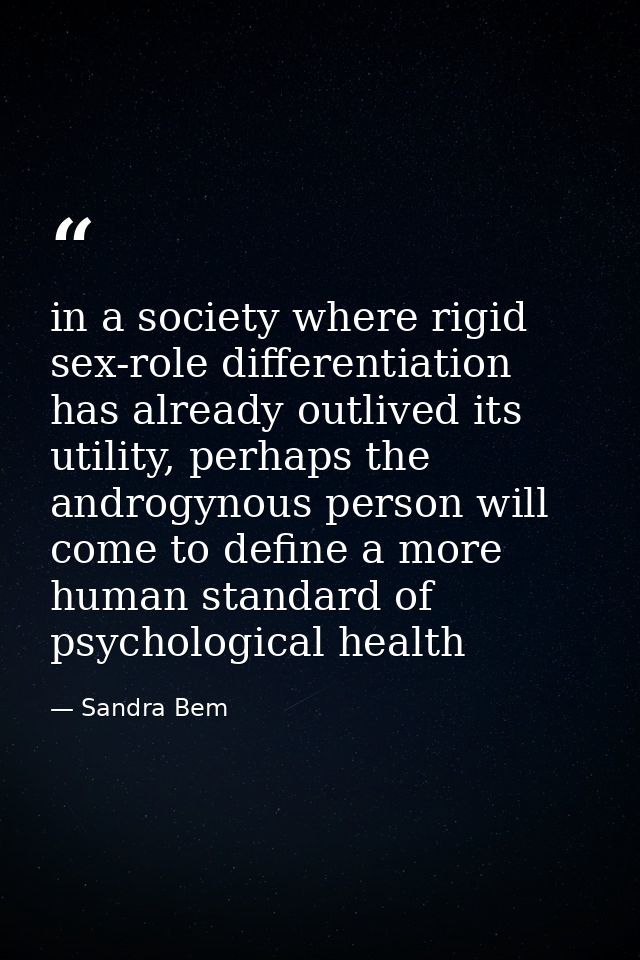 in a society where rigid sex-role differentiation has already outlived its utility, perhaps the androgynous person will  — Sandra Bem