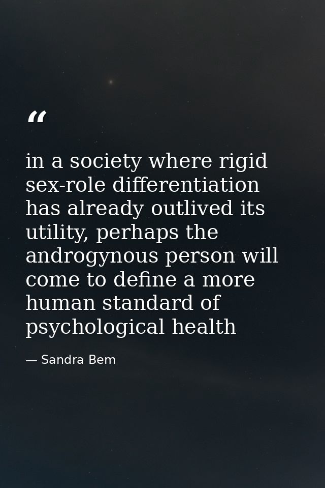 in a society where rigid sex-role differentiation has already outlived its utility, perhaps the androgynous person will  — Sandra Bem