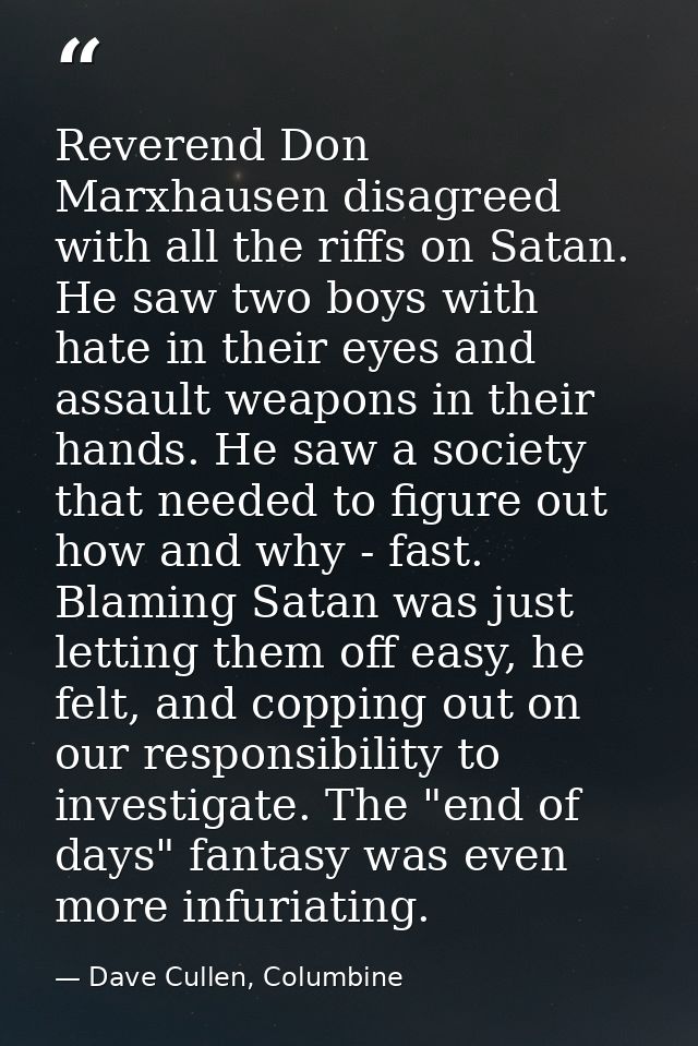 Reverend Don Marxhausen disagreed with all the riffs on Satan. He saw two boys with hate in their eyes and assault weapo — Dave Cullen, Columbine