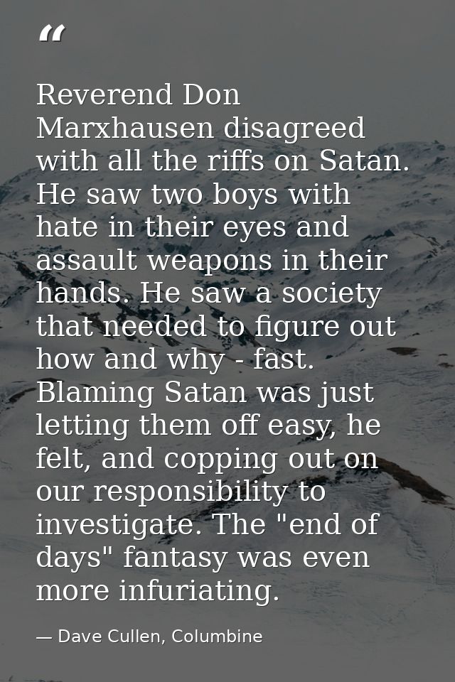 Reverend Don Marxhausen disagreed with all the riffs on Satan. He saw two boys with hate in their eyes and assault weapo — Dave Cullen, Columbine