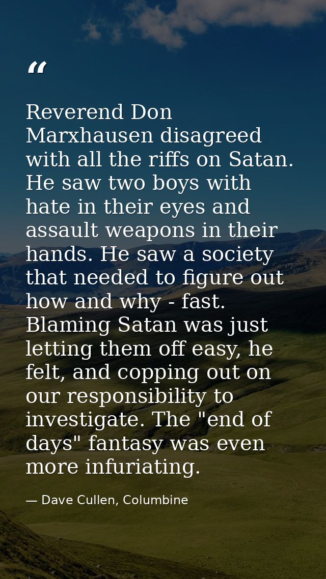 Reverend Don Marxhausen disagreed with all the riffs on Satan. He saw two boys with hate in their eyes and assault weapo — Dave Cullen, Columbine