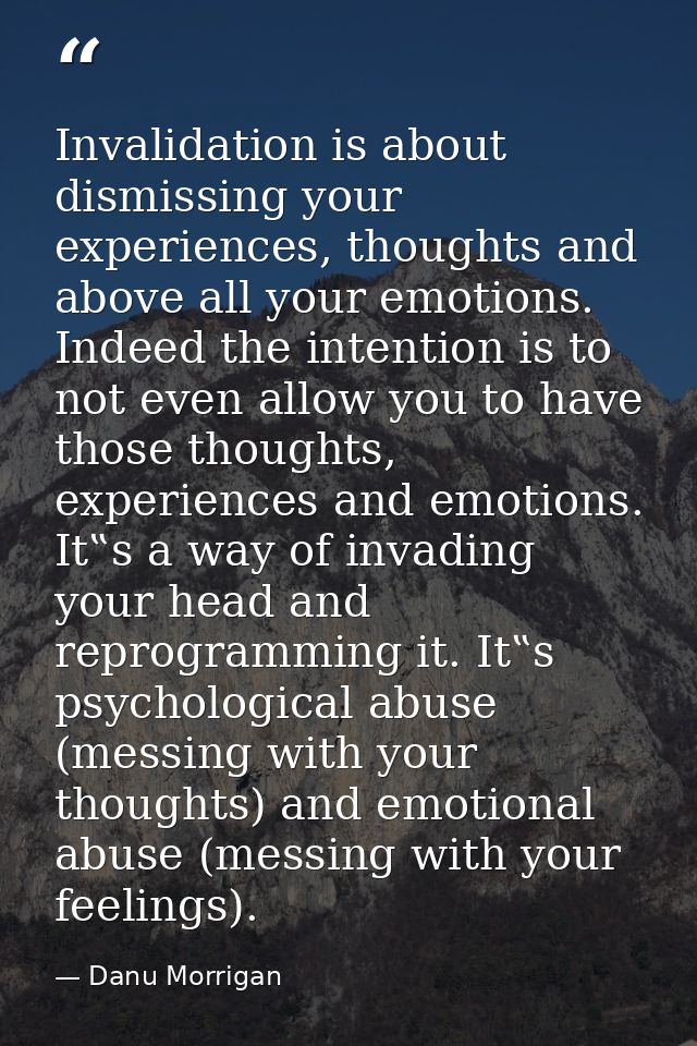 Invalidation is about dismissing your experiences, thoughts and above all your emotions. Indeed the intention is to not  — Danu Morrigan