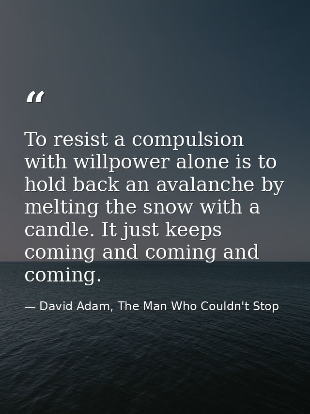 To resist a compulsion with willpower alone is to hold back an avalanche by melting the snow with a candle. It just keep — David Adam, The Man Who Couldn't Stop