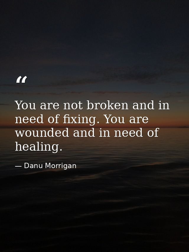 You are not broken and in need of fixing. You are wounded and in need of healing. — Danu Morrigan