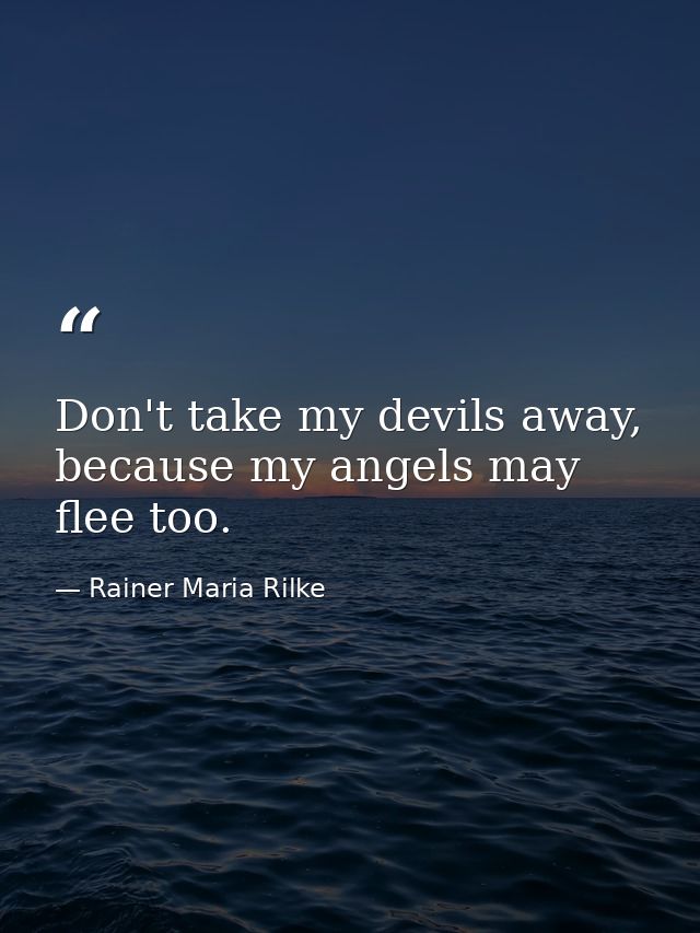 Don't take my devils away, because my angels may flee too. — Rainer Maria Rilke