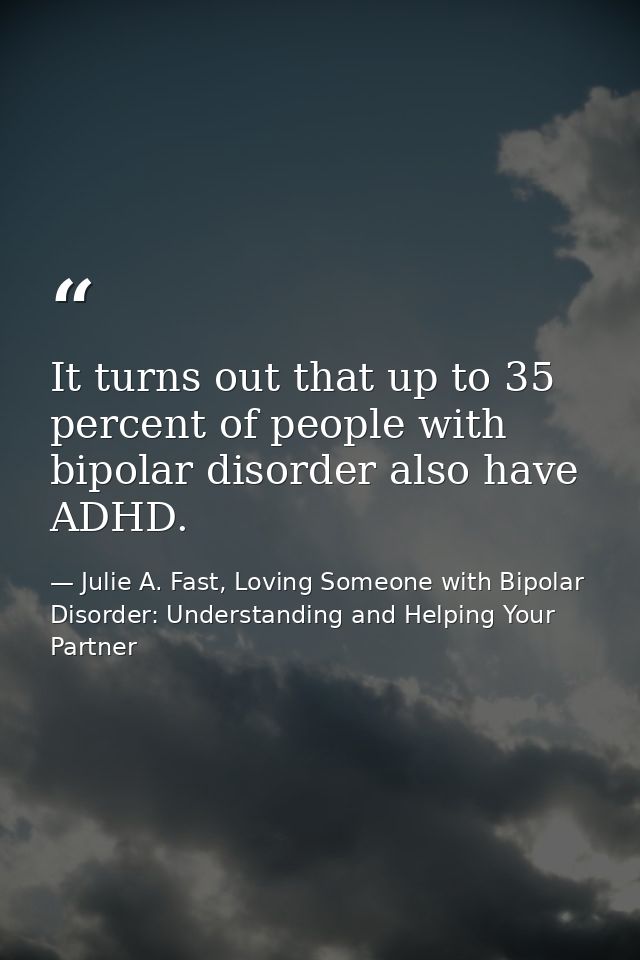 It turns out that up to 35 percent of people with bipolar disorder also have ADHD. — Julie A. Fast, Loving Someone with Bipolar Disorder: Understanding and Helping Your Partner