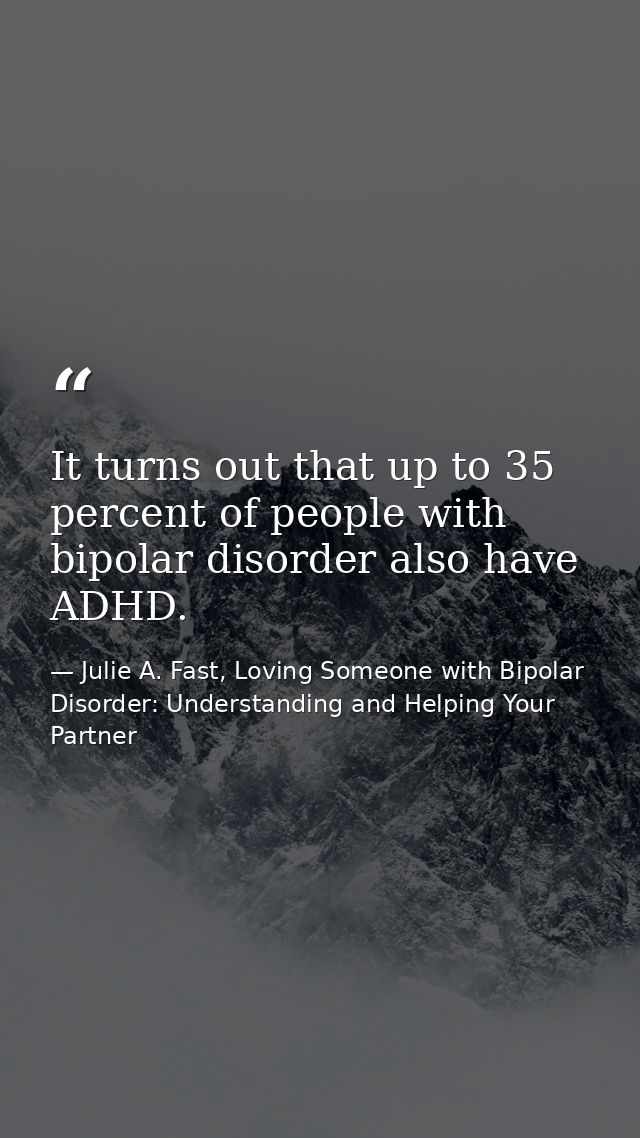 It turns out that up to 35 percent of people with bipolar disorder also have ADHD. — Julie A. Fast, Loving Someone with Bipolar Disorder: Understanding and Helping Your Partner