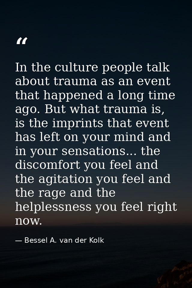 In the culture people talk about trauma as an event that happened a long time ago. But what trauma is, is the imprints t — Bessel A. van der Kolk