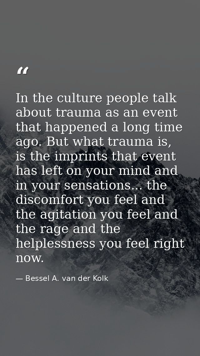In the culture people talk about trauma as an event that happened a long time ago. But what trauma is, is the imprints t — Bessel A. van der Kolk