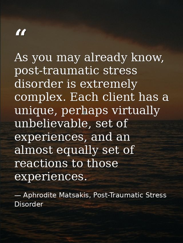 As you may already know, post-traumatic stress disorder is extremely complex. Each client has a unique, perhaps virtuall — Aphrodite Matsakis, Post-Traumatic Stress Disorder