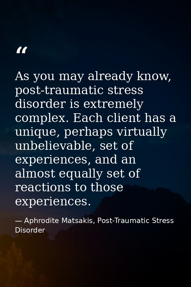 As you may already know, post-traumatic stress disorder is extremely complex. Each client has a unique, perhaps virtuall — Aphrodite Matsakis, Post-Traumatic Stress Disorder