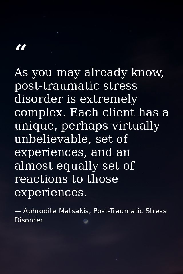 As you may already know, post-traumatic stress disorder is extremely complex. Each client has a unique, perhaps virtuall — Aphrodite Matsakis, Post-Traumatic Stress Disorder