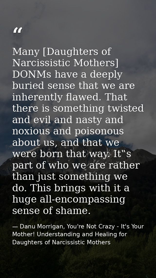 Many [Daughters of Narcissistic Mothers] DONMs have a deeply buried sense that we are inherently flawed. That there is s — Danu Morrigan, You're Not Crazy - It's Your Mother! Understanding and Healing for Daughters of Narcissistic Mothers