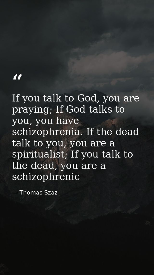 If you talk to God, you are praying; If God talks to you, you have schizophrenia. If the dead talk to you, you are a spi — Thomas Szaz