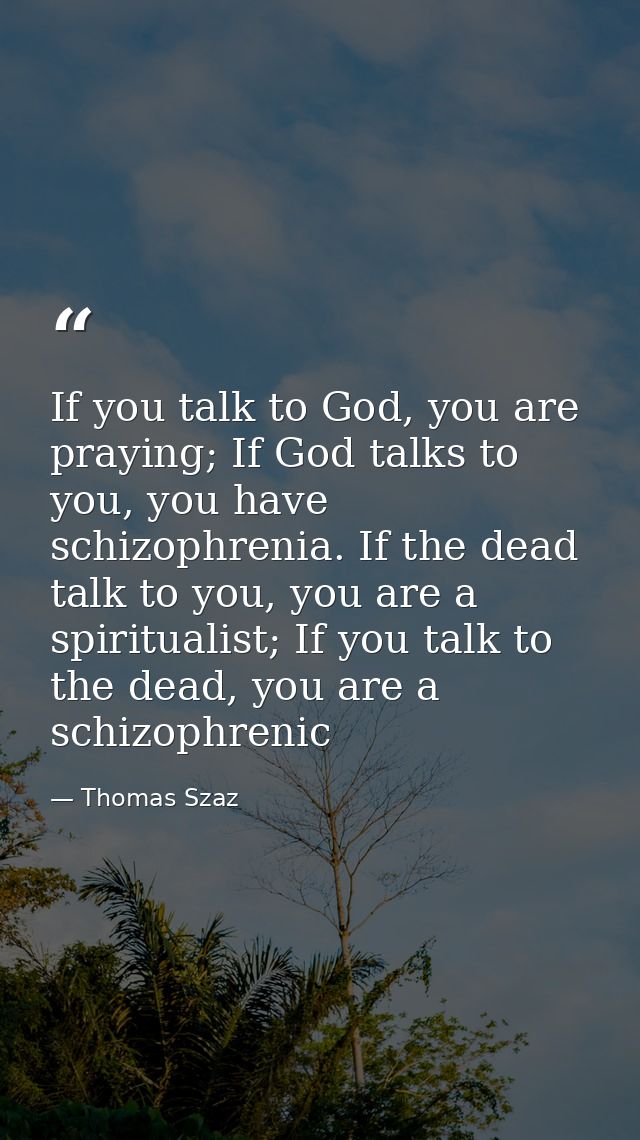 If you talk to God, you are praying; If God talks to you, you have schizophrenia. If the dead talk to you, you are a spi — Thomas Szaz