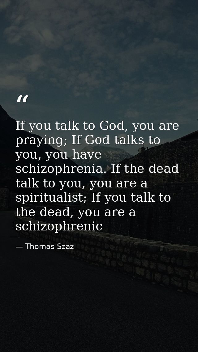 If you talk to God, you are praying; If God talks to you, you have schizophrenia. If the dead talk to you, you are a spi — Thomas Szaz