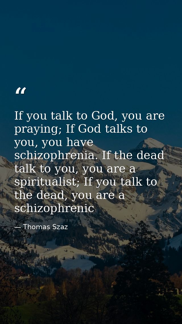 If you talk to God, you are praying; If God talks to you, you have schizophrenia. If the dead talk to you, you are a spi — Thomas Szaz