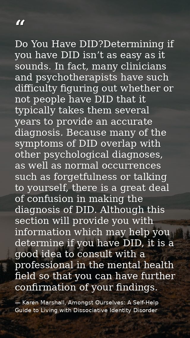Do You Have DID?Determining if you have DID isn’t as easy as it sounds. In fact, many clinicians and psychotherapists ha — Karen Marshall, Amongst Ourselves: A Self-Help Guide to Living with Dissociative Identity Disorder