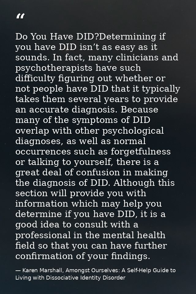 Do You Have DID?Determining if you have DID isn’t as easy as it sounds. In fact, many clinicians and psychotherapists ha — Karen Marshall, Amongst Ourselves: A Self-Help Guide to Living with Dissociative Identity Disorder