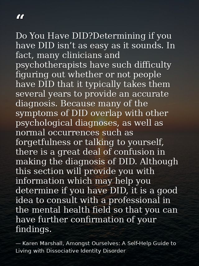 Do You Have DID?Determining if you have DID isn’t as easy as it sounds. In fact, many clinicians and psychotherapists ha — Karen Marshall, Amongst Ourselves: A Self-Help Guide to Living with Dissociative Identity Disorder