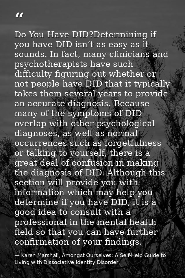 Do You Have DID?Determining if you have DID isn’t as easy as it sounds. In fact, many clinicians and psychotherapists ha — Karen Marshall, Amongst Ourselves: A Self-Help Guide to Living with Dissociative Identity Disorder