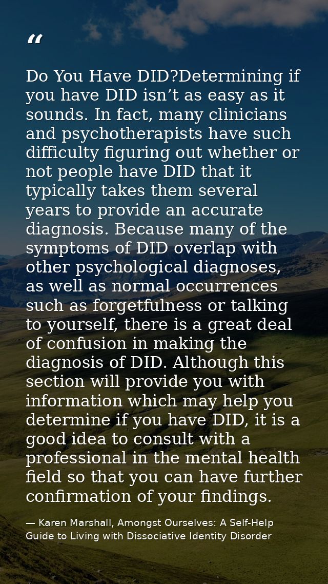 Do You Have DID?Determining if you have DID isn’t as easy as it sounds. In fact, many clinicians and psychotherapists ha — Karen Marshall, Amongst Ourselves: A Self-Help Guide to Living with Dissociative Identity Disorder